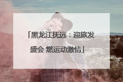 黑龙江抚远：迎旅发盛会 燃运动激情